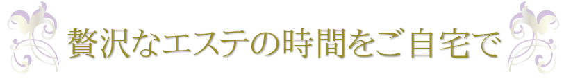 贅沢なエステの時間をご自宅で
